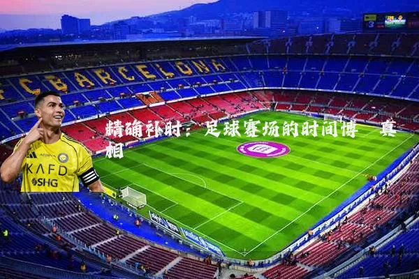 精确补时：足球赛场的时间博弈真相