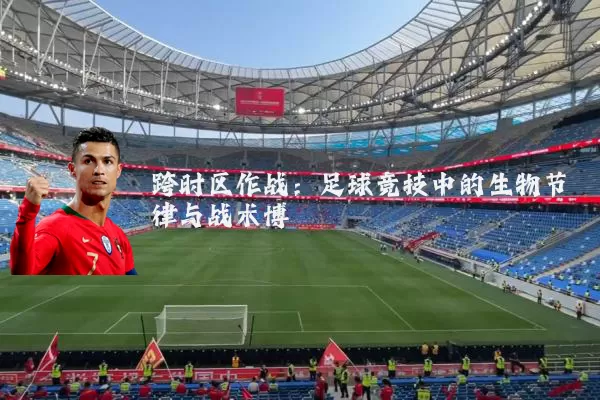 跨时区作战：足球竞技中的生物节律与战术博弈