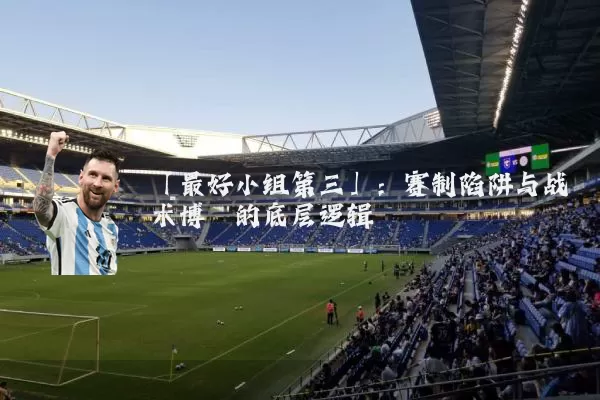 「最好小组第三」：赛制陷阱与战术博弈的底层逻辑