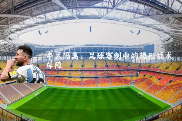 半区隔离：足球赛制中的隐形战术屏障