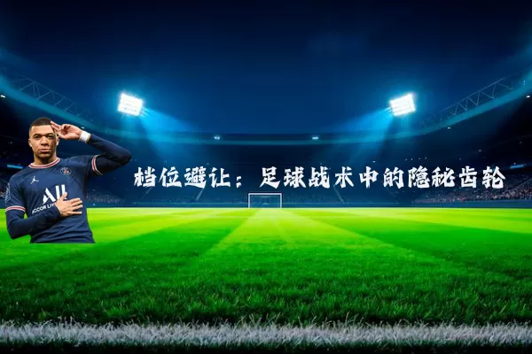 档位避让：足球战术中的隐秘齿轮