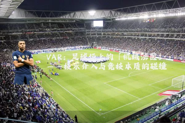 VAR：足球场上的「机械法医」——技术介入与竞技本质的碰撞