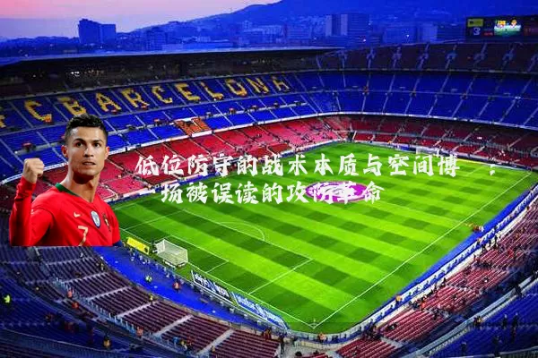 低位防守的战术本质与空间博弈：一场被误读的攻防革命