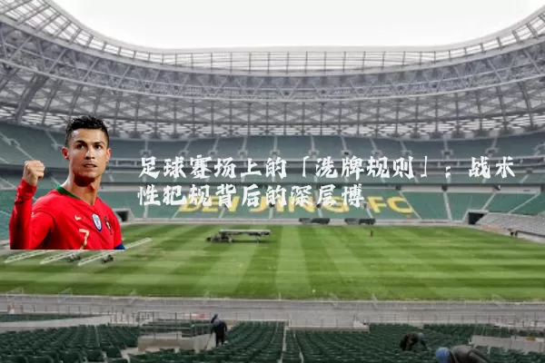足球赛场上的「洗牌规则」：战术性犯规背后的深层博弈