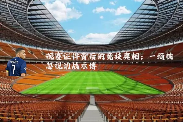 观赛证件背后的竞技真相:一场被忽视的战术博弈