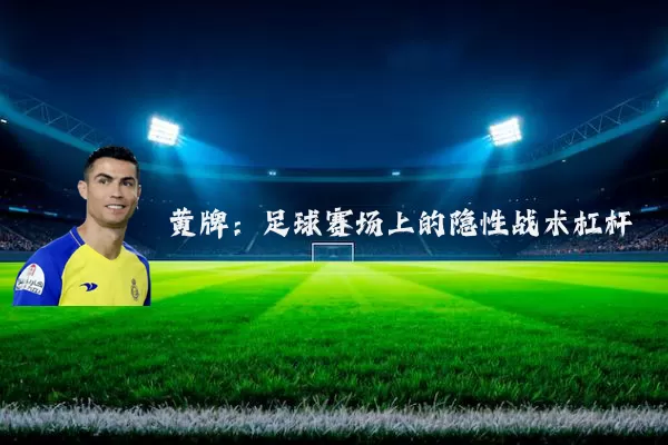 黄牌:足球赛场上的隐性战术杠杆
