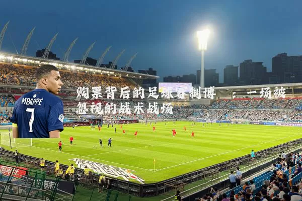 购票背后的足球赛制博弈：一场被忽视的战术战场