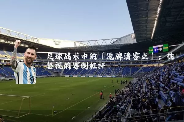 足球战术中的「洗牌清零点」：被忽视的赛制杠杆