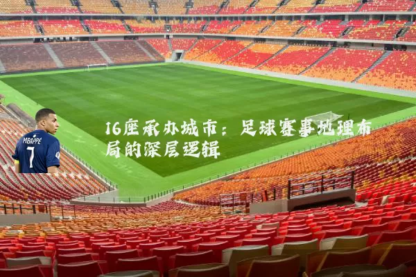 16座承办城市:足球赛事地理布局的深层逻辑