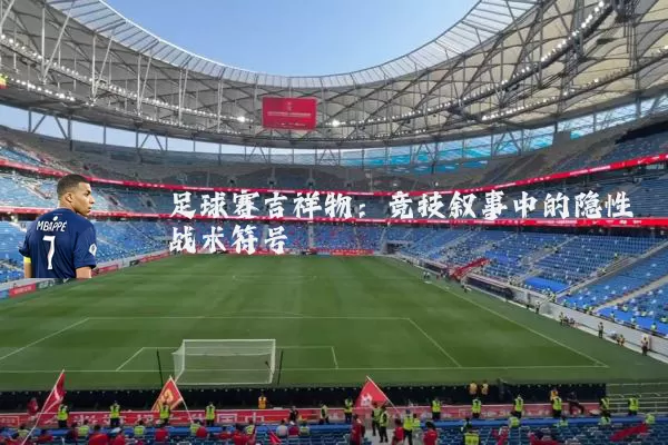 足球赛吉祥物:竞技叙事中的隐性战术符号