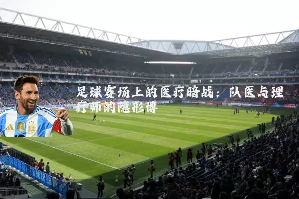 足球赛场上的医疗暗战：队医与理疗师的隐形博弈