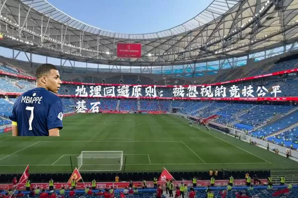 地理回避原则：被忽视的竞技公平基石