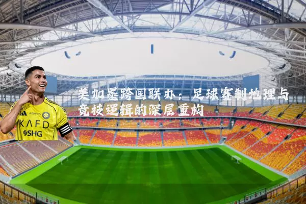 美加墨跨国联办：足球赛制地理与竞技逻辑的深层重构