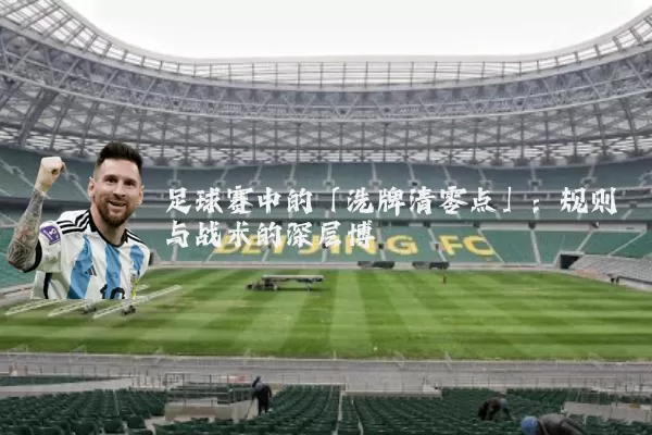 足球赛中的「洗牌清零点」:规则与战术的深层博弈