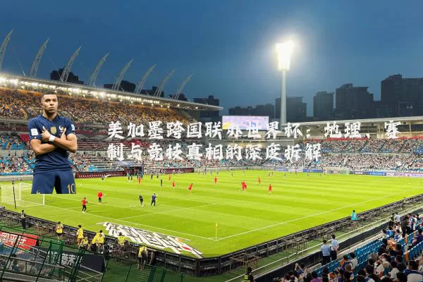 美加墨跨国联办世界杯:地理、赛制与竞技真相的深度拆解