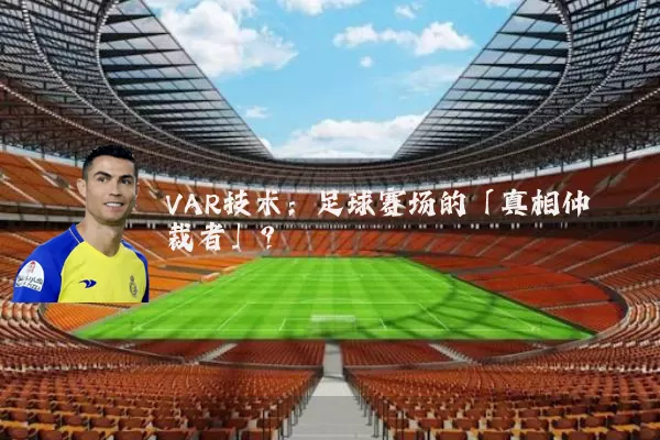 VAR技术：足球赛场的「真相仲裁者」？
