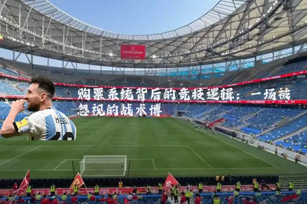 购票系统背后的竞技逻辑：一场被忽视的战术博弈