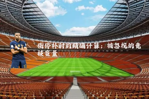 伤停补时的精确计算:被忽视的竞技变量