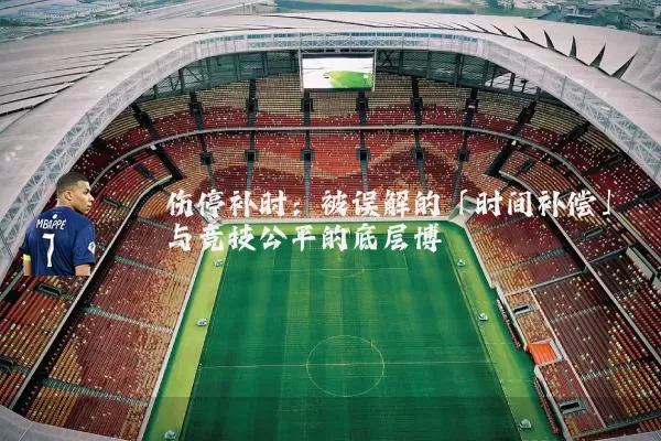 伤停补时:被误解的「时间补偿」与竞技公平的底层博弈